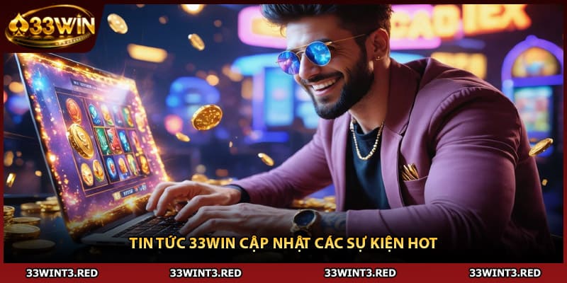 Tin tức 33WIN cập nhật các sự kiện hot